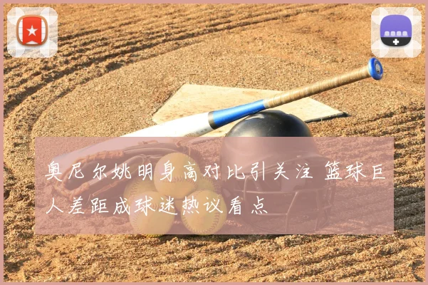 奥尼尔姚明身高对比引关注 篮球巨人差距成球迷热议看点