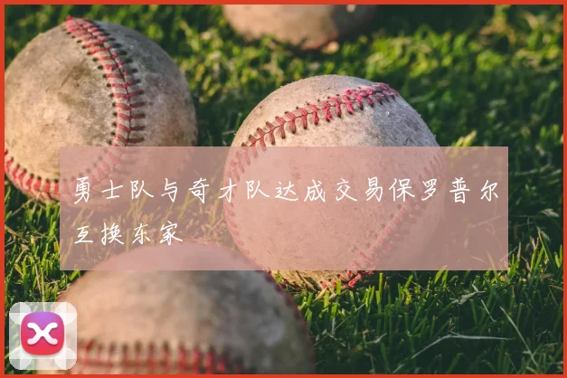 勇士队与奇才队达成交易保罗普尔互换东家