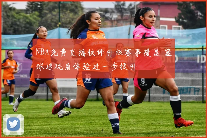 NBA免费直播软件升级赛事覆盖 篮球迷观看体验进一步提升