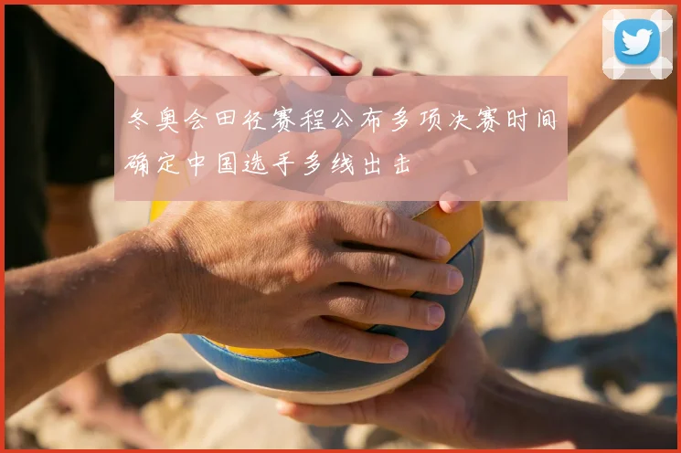 冬奥会田径赛程公布多项决赛时间确定中国选手多线出击