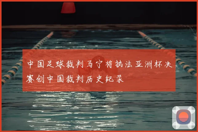 中国足球裁判马宁将执法亚洲杯决赛创中国裁判历史纪录