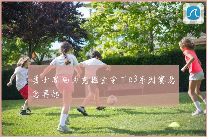 勇士客场力克掘金拿下g3系列赛悬念再起