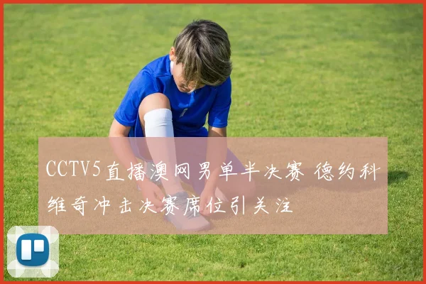 CCTV5直播澳网男单半决赛 德约科维奇冲击决赛席位引关注