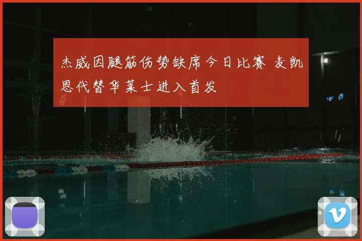 杰威因腿筋伤势缺席今日比赛 麦凯恩代替华莱士进入首发