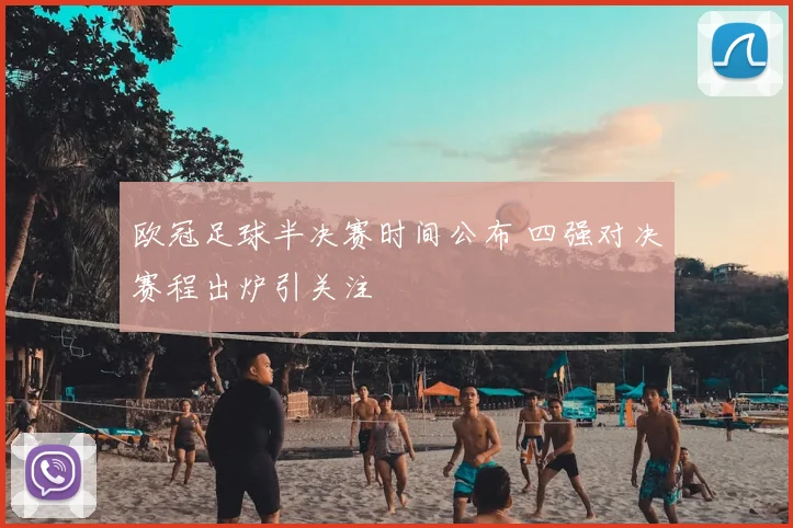 欧冠足球半决赛时间公布 四强对决赛程出炉引关注