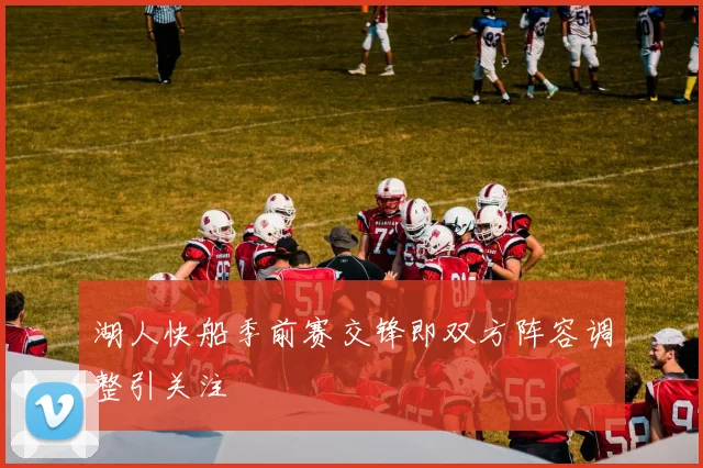 湖人快船季前赛交锋即双方阵容调整引关注