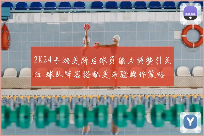 2K24手游更新后球员能力调整引关注 球队阵容搭配更考验操作策略