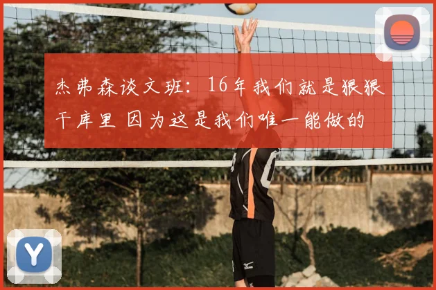 杰弗森谈文班:16年我们就是狠狠干库里 因为这是我们唯一能做的