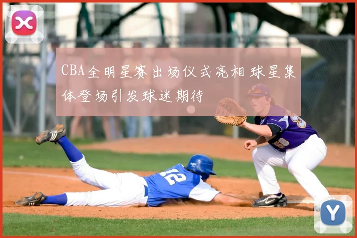 CBA全明星赛出场仪式亮相 球星集体登场引发球迷期待