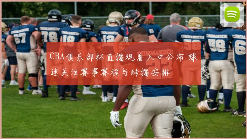 CBA俱乐部杯直播观看入口公布 球迷关注赛事赛程与转播安排