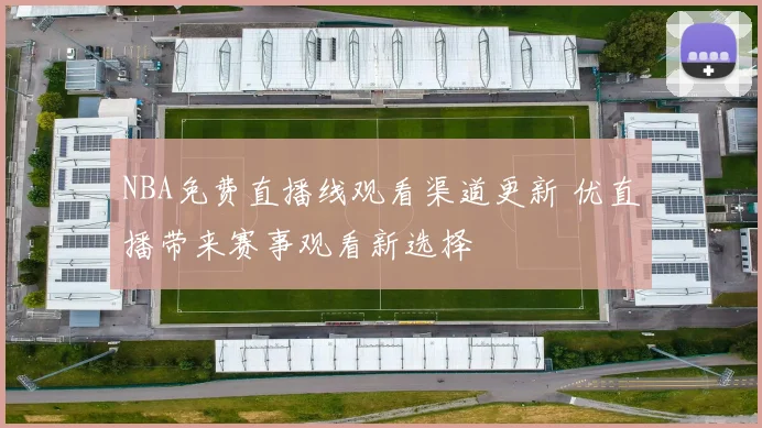 NBA免费直播线观看渠道更新 优直播带来赛事观看新选择