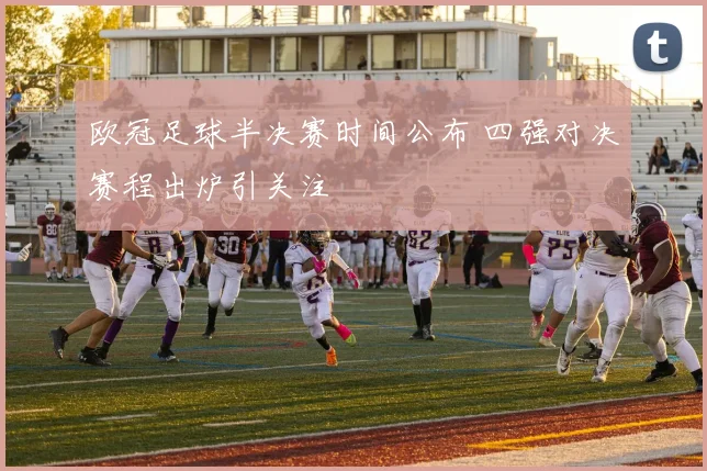 欧冠足球半决赛时间公布 四强对决赛程出炉引关注