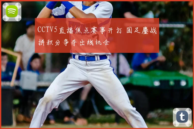 CCTV5直播焦点赛事开打 国足鏖战拼积分争夺出线机会
