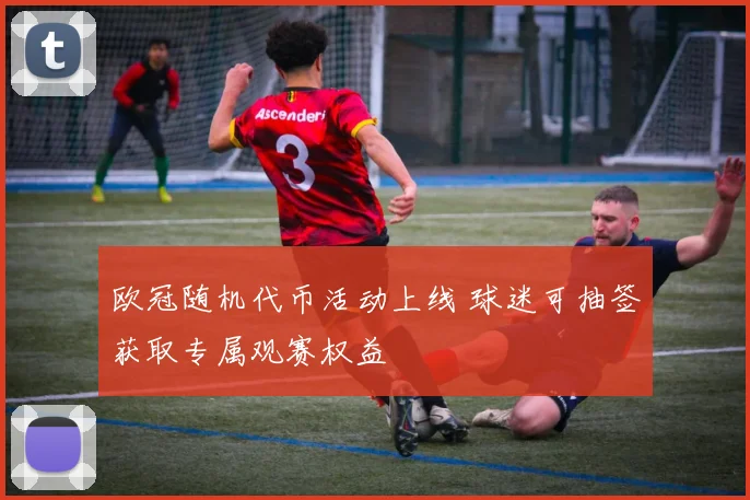 欧冠随机代币活动上线 球迷可抽签获取专属观赛权益
