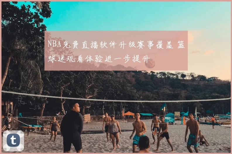 NBA免费直播软件升级赛事覆盖 篮球迷观看体验进一步提升