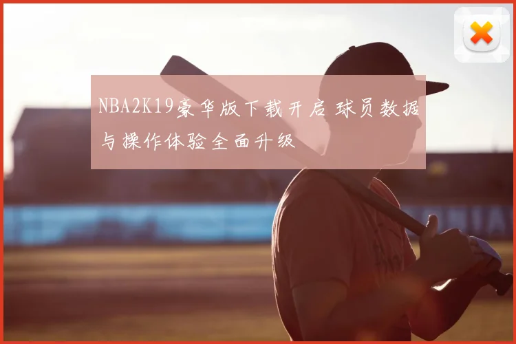NBA2K19豪华版下载开启 球员数据与操作体验全面升级