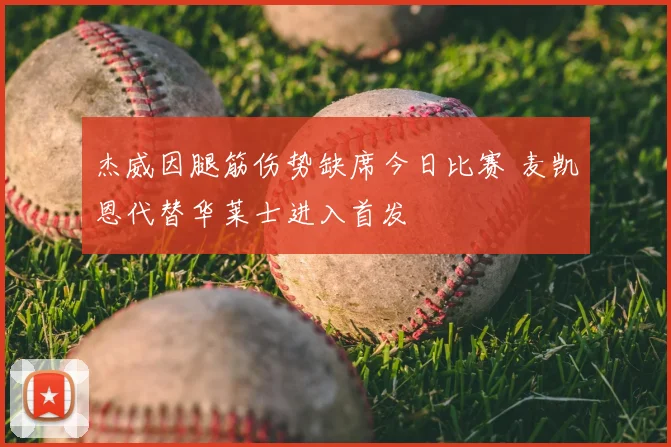 杰威因腿筋伤势缺席今日比赛 麦凯恩代替华莱士进入首发