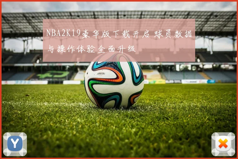 NBA2K19豪华版下载开启 球员数据与操作体验全面升级