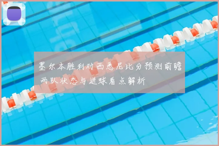 墨尔本胜利对西悉尼比分预测前瞻 两队状态与进球看点解析