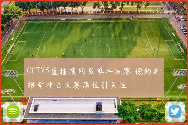 CCTV5直播澳网男单半决赛 德约科维奇冲击决赛席位引关注