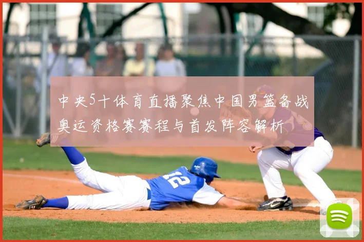 中央5十体育直播聚焦中国男篮备战奥运资格赛赛程与首发阵容解析