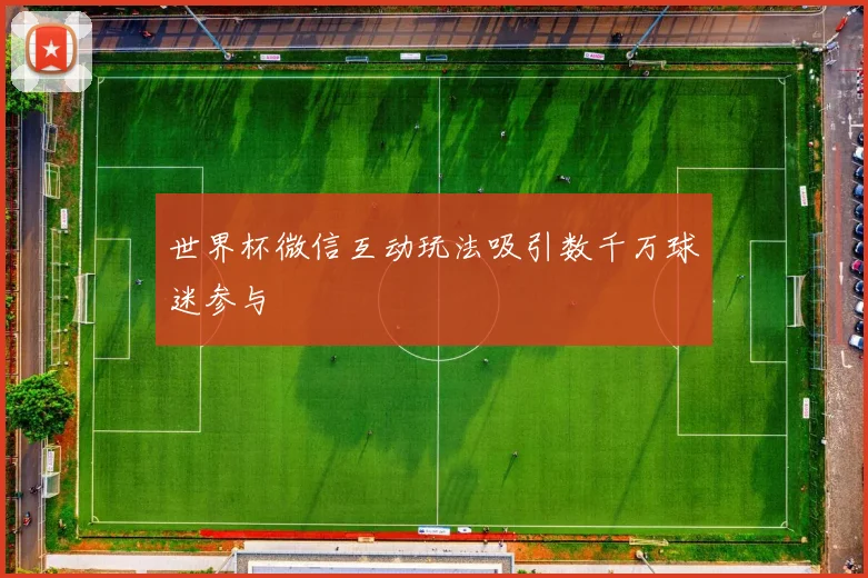 世界杯微信互动玩法吸引数千万球迷参与
