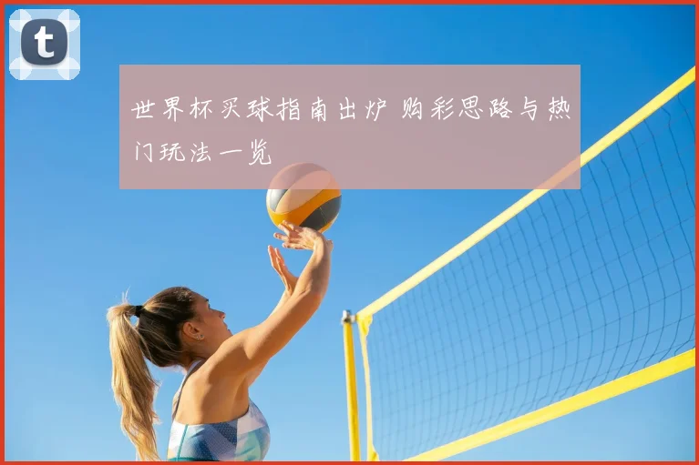世界杯买球指南出炉 购彩思路与热门玩法一览