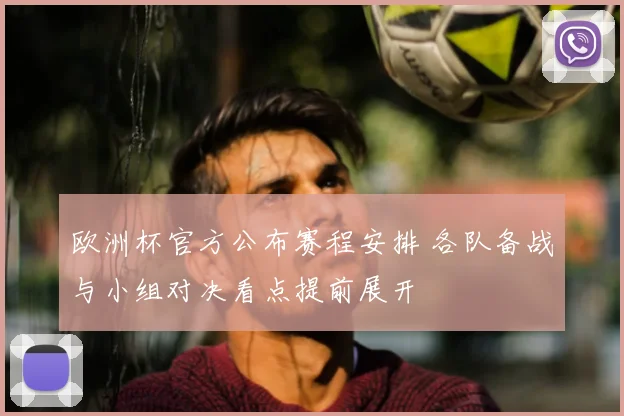 欧洲杯官方公布赛程安排 各队备战与小组对决看点提前展开