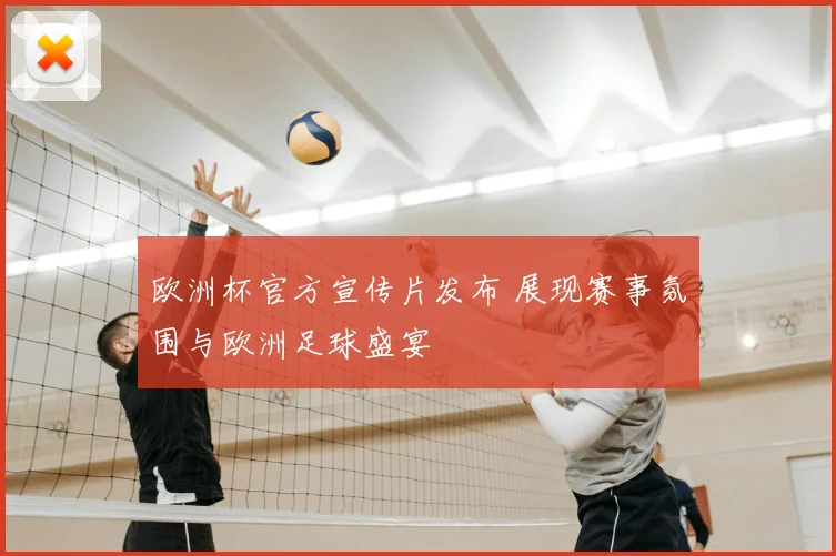 欧洲杯官方宣传片发布 展现赛事氛围与欧洲足球盛宴