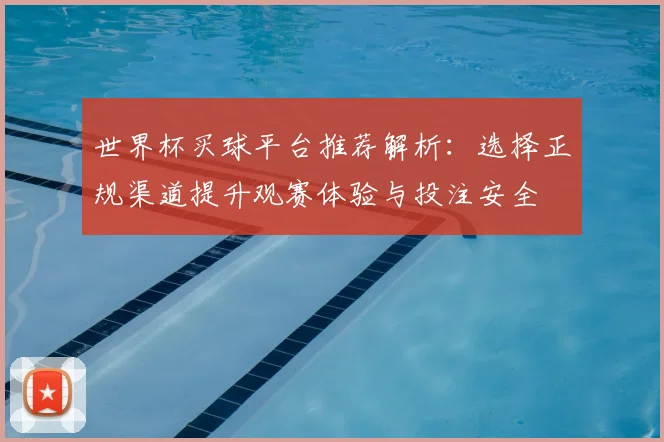 世界杯买球平台推荐解析：选择正规渠道提升观赛体验与投注安全