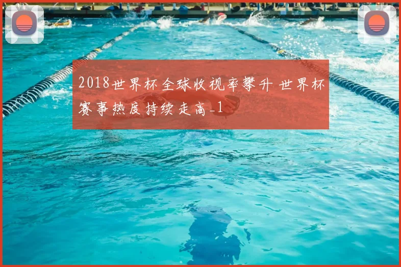 2018世界杯全球收视率攀升 世界杯赛事热度持续走高_1
