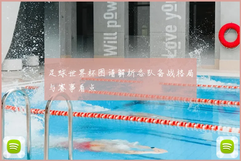 足球世界杯图谱解析各队备战格局与赛事看点